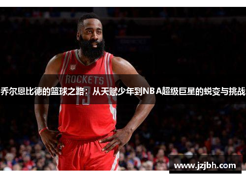 乔尔恩比德的篮球之路：从天赋少年到NBA超级巨星的蜕变与挑战
