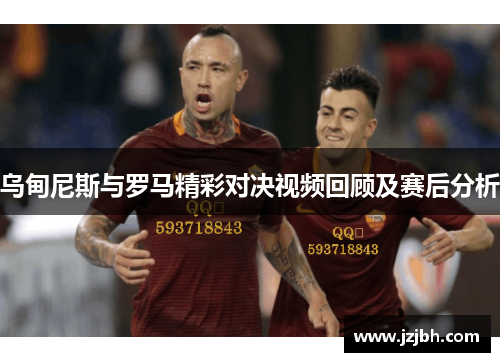 乌甸尼斯与罗马精彩对决视频回顾及赛后分析